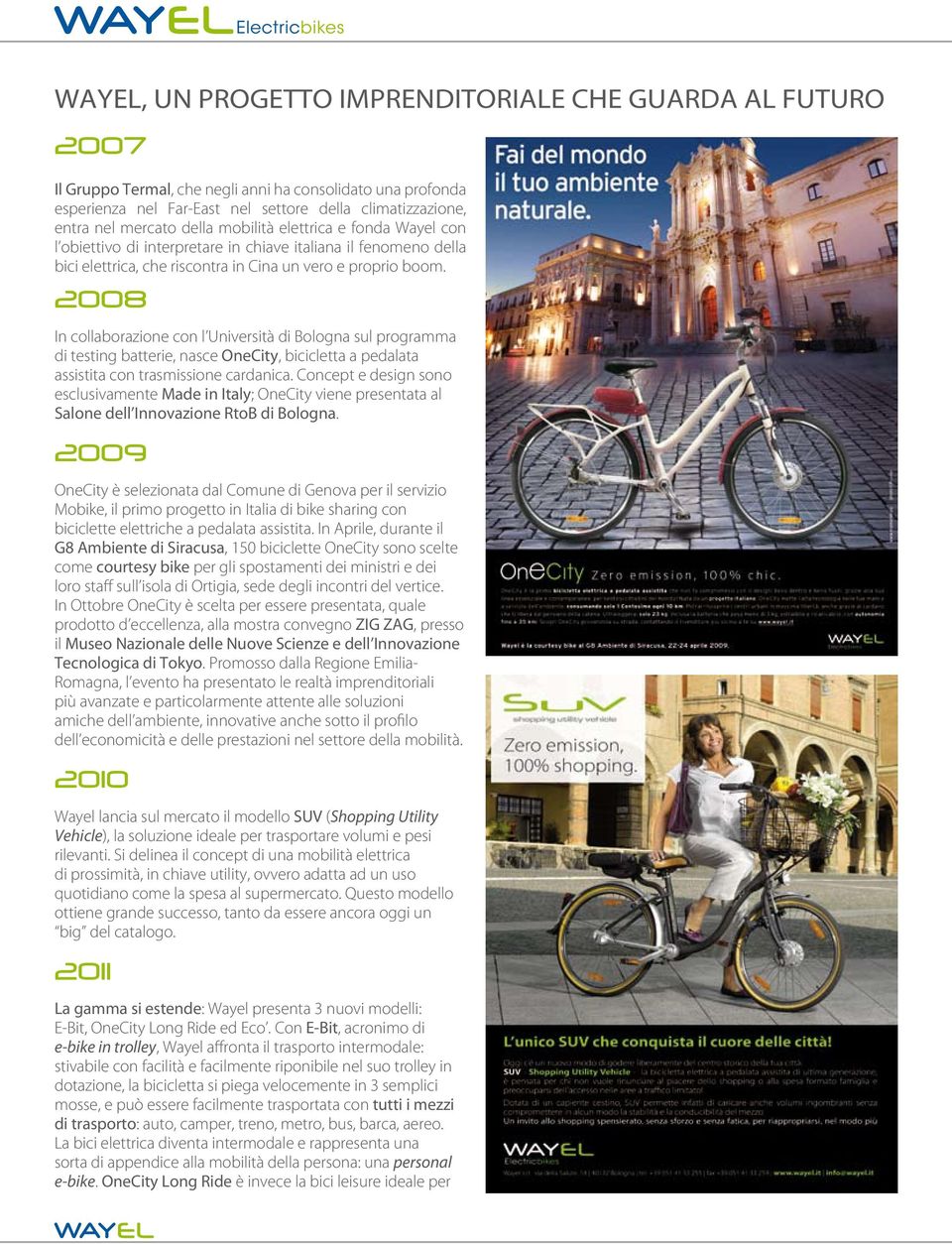 2008 In collaborazione con l Università di Bologna sul programma di testing batterie, nasce OneCity, bicicletta a pedalata assistita con trasmissione cardanica.