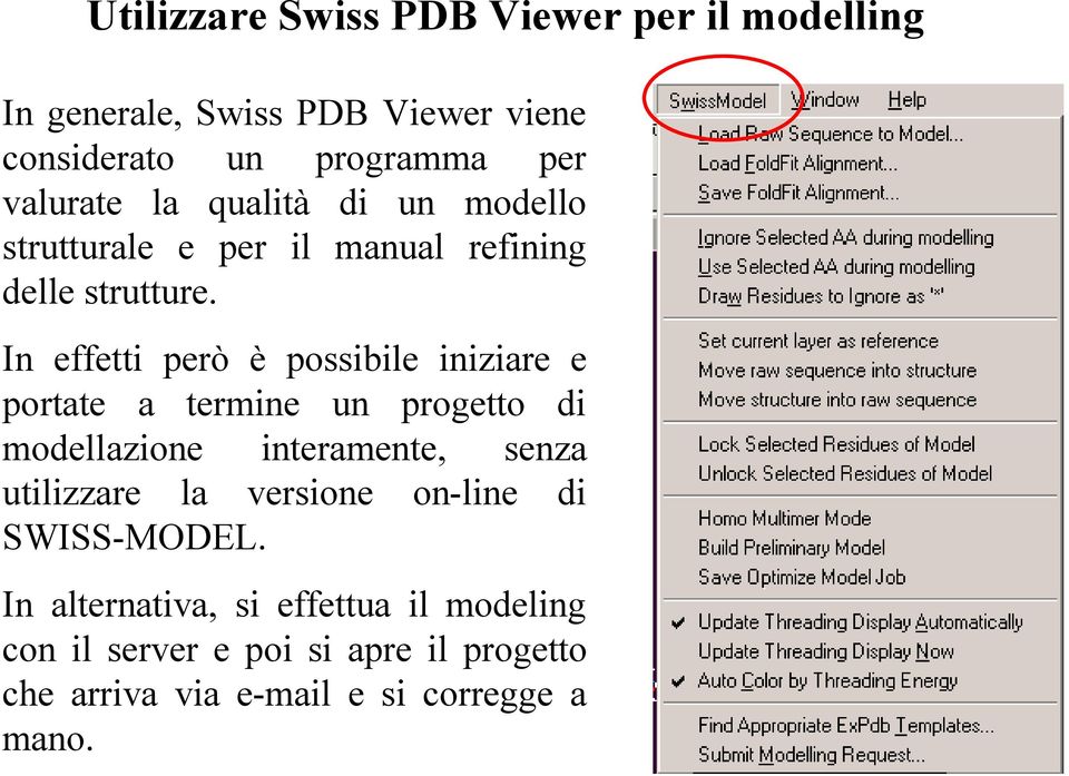 In effetti però è possibile iniziare e portate a termine un progetto di modellazione interamente, senza utilizzare la