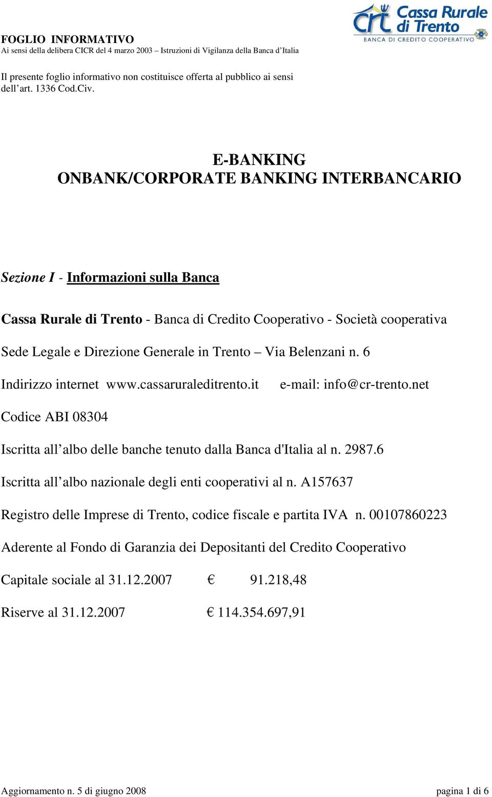Trento Via Belenzani n. 6 Indirizzo internet www.cassaruraleditrento.it e-mail: info@cr-trento.net Codice ABI 08304 Iscritta all albo delle banche tenuto dalla Banca d'italia al n. 2987.