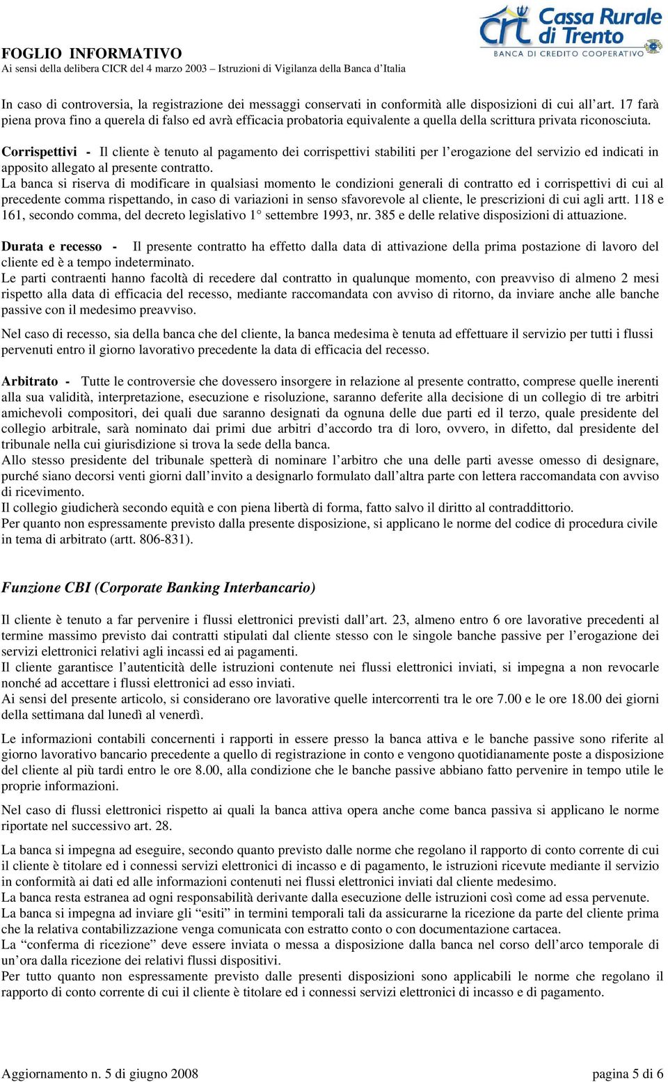 Corrispettivi - Il cliente è tenuto al pagamento dei corrispettivi stabiliti per l erogazione del servizio ed indicati in apposito allegato al presente contratto.