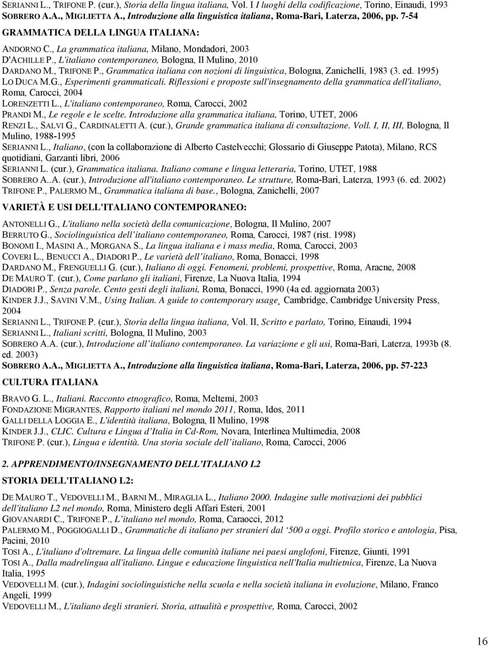 , L'italiano contemporaneo, Bologna, Il Mulino, 2010 DARDANO M., TRIFONE P., Grammatica italiana con nozioni di linguistica, Bologna, Zanichelli, 1983 (3. ed. 1995) LO DUCA M.G., Esperimenti grammaticali.