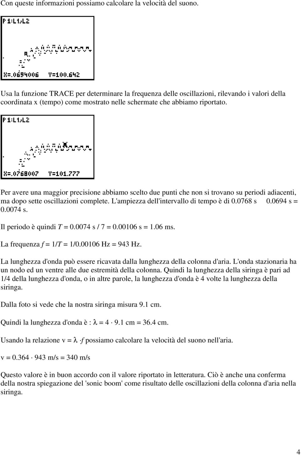 Per avere una maggior precisione abbiamo scelto due punti che non si trovano su periodi adiacenti, ma dopo sette oscillazioni complete. L'ampiezza dell'intervallo di tempo è di 0.0768 s 0.0694 s = 0.