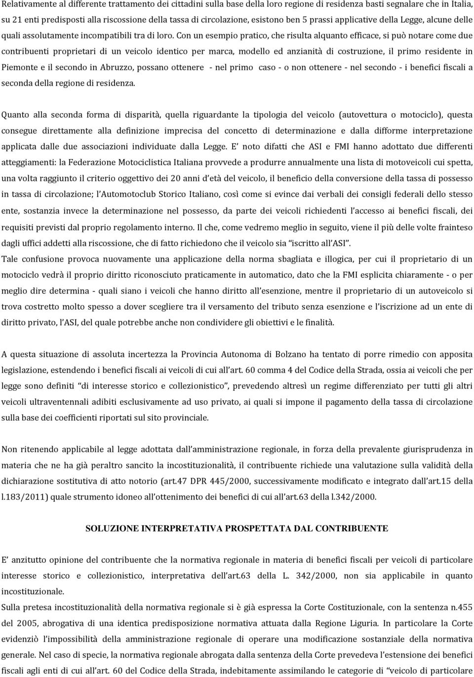 Con un esempio pratico, che risulta alquanto efficace, si può notare come due contribuenti proprietari di un veicolo identico per marca, modello ed anzianità di costruzione, il primo residente in