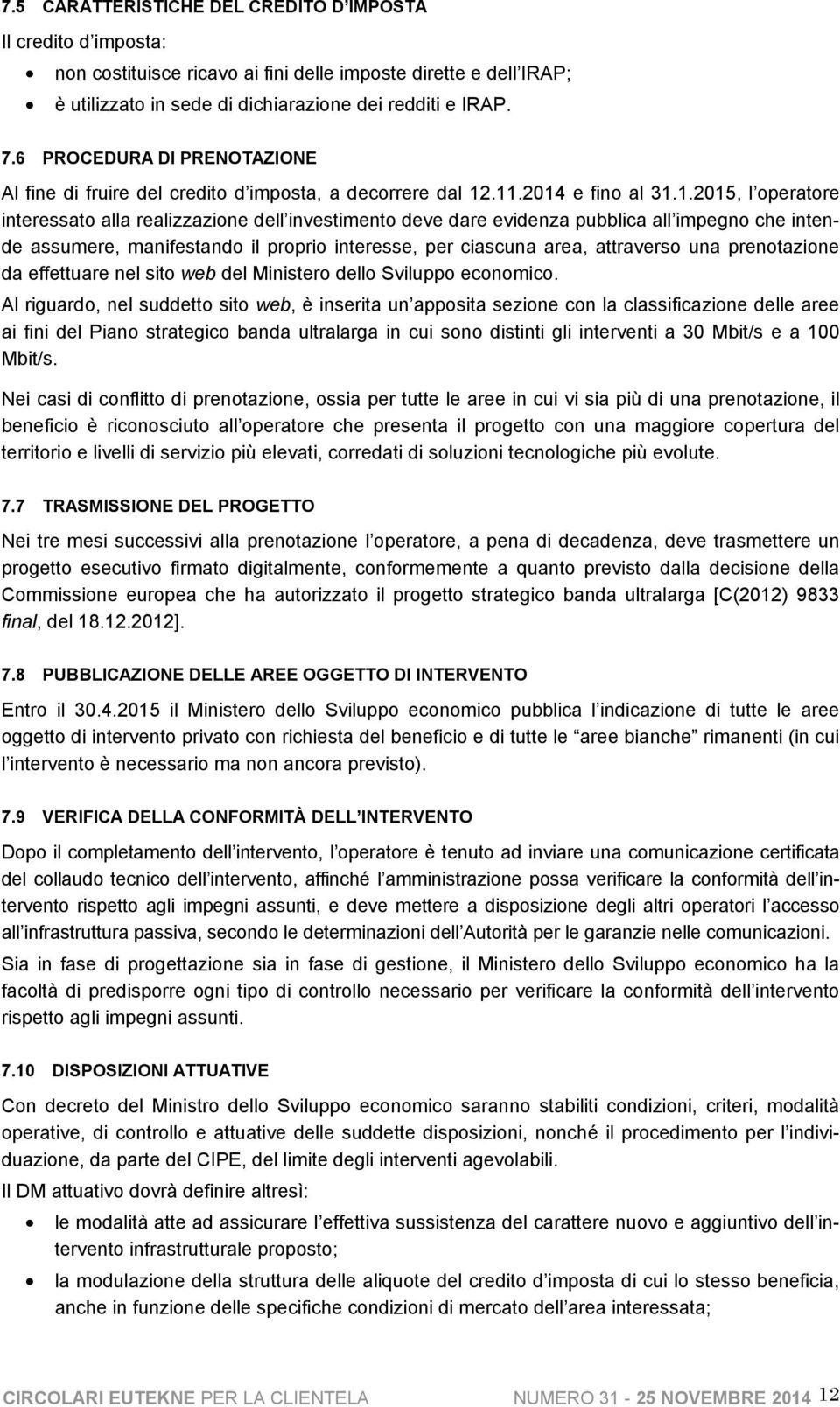 .11.2014 e fino al 31.1.2015, l operatore interessato alla realizzazione dell investimento deve dare evidenza pubblica all impegno che intende assumere, manifestando il proprio interesse, per