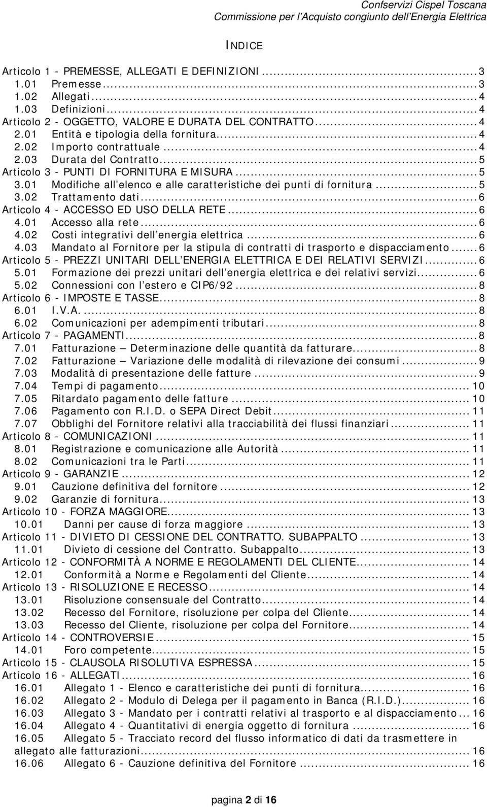 01 Modifiche all elenco e alle caratteristiche dei punti di fornitura... 5 3.02 Trattamento dati... 6 Articolo 4 - ACCESSO ED USO DELLA RETE... 6 4.01 Accesso alla rete... 6 4.02 Costi integrativi dell energia elettrica.