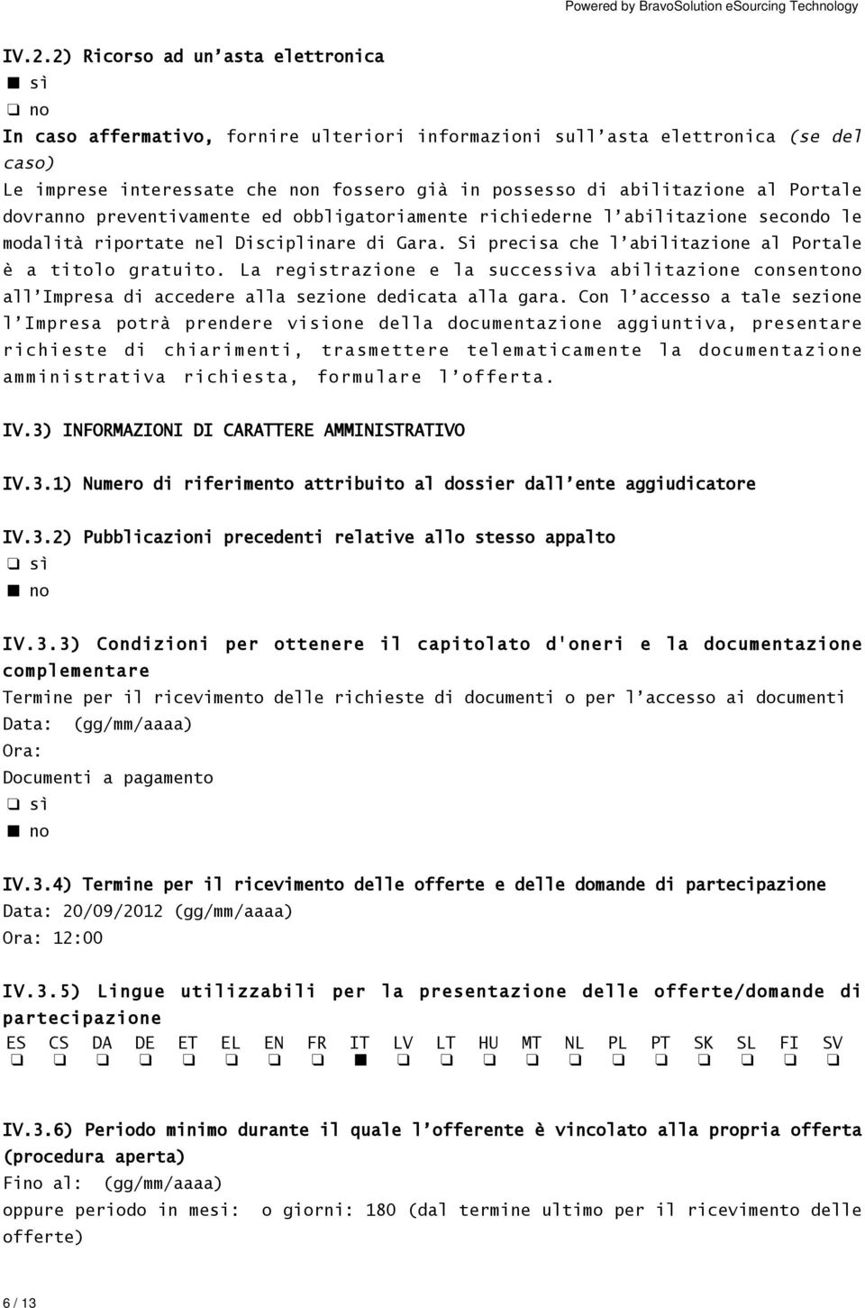 Si precisa che l abilitazione al Portale è a titolo gratuito. La registrazione e la successiva abilitazione consentono all Impresa di accedere alla sezione dedicata alla gara.