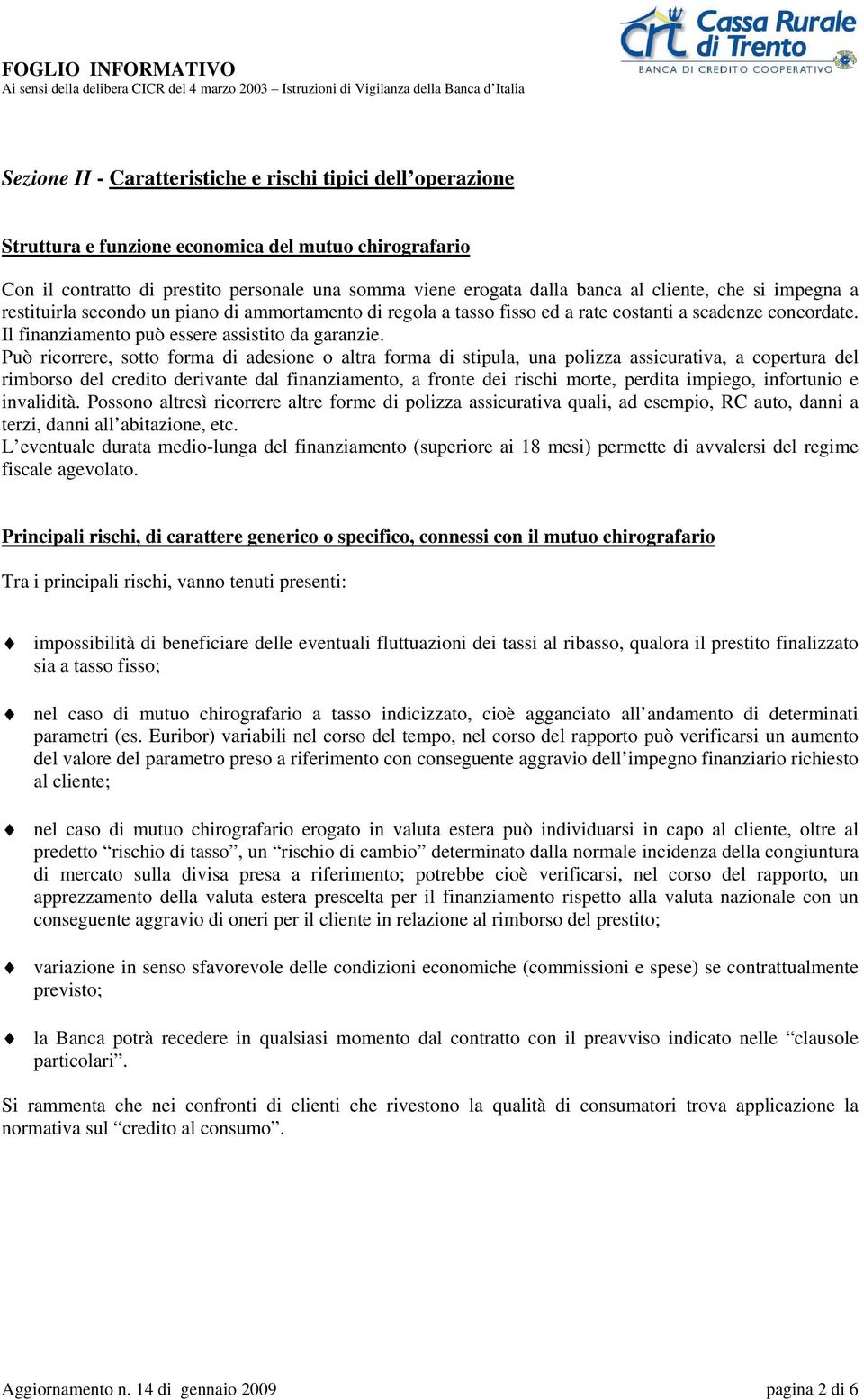 Può ricorrere, sotto forma di adesione o altra forma di stipula, una polizza assicurativa, a copertura del rimborso del credito derivante dal finanziamento, a fronte dei rischi morte, perdita