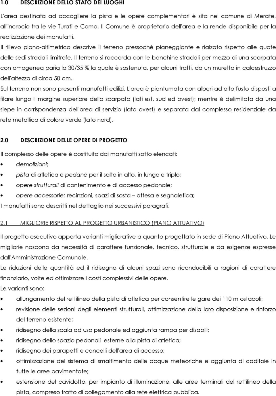 Il rilievo plano-altimetrico descrive il terreno pressoché pianeggiante e rialzato rispetto alle quote delle sedi stradali limitrofe.