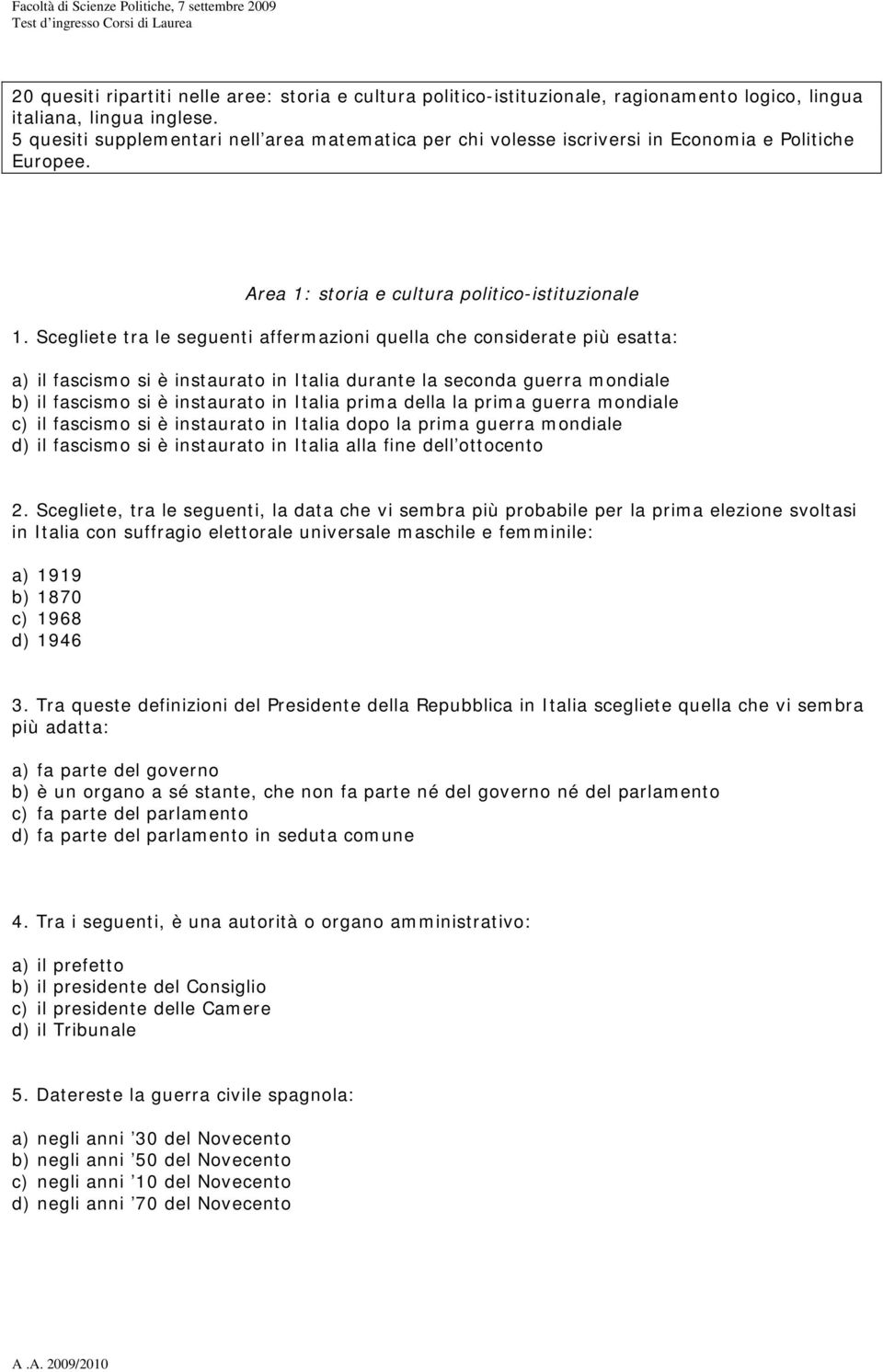 Scegliete tra le seguenti affermazioni quella che considerate più esatta: a) il fascismo si è instaurato in Italia durante la seconda guerra mondiale b) il fascismo si è instaurato in Italia prima