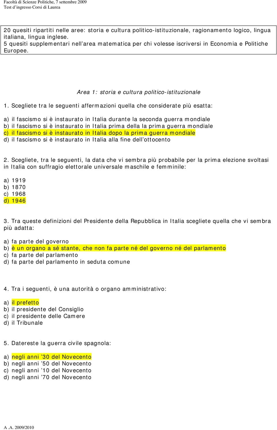 Scegliete tra le seguenti affermazioni quella che considerate più esatta: a) il fascismo si è instaurato in Italia durante la seconda guerra mondiale b) il fascismo si è instaurato in Italia prima