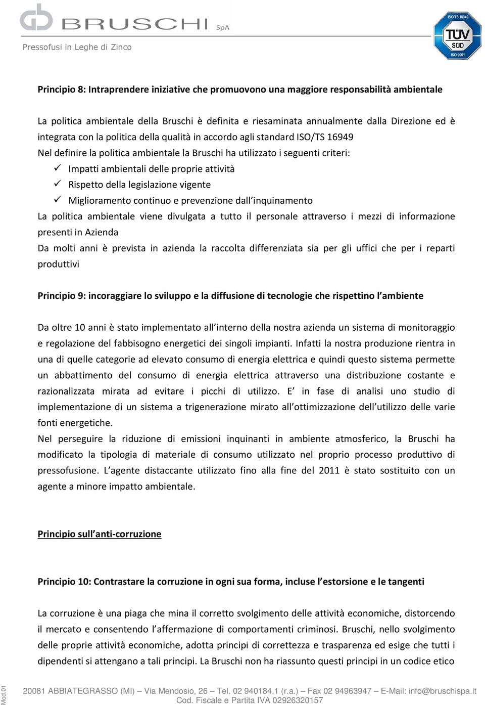 della legislazione vigente Miglioramento continuo e prevenzione dall inquinamento La politica ambientale viene divulgata a tutto il personale attraverso i mezzi di informazione presenti in Azienda Da