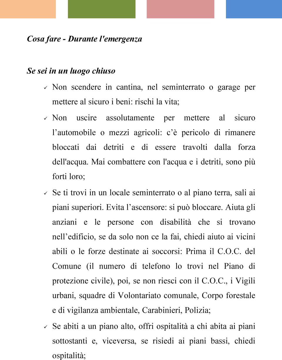 Mai combattere con l'acqua e i detriti, sono più forti loro; Se ti trovi in un locale seminterrato o al piano terra, sali ai piani superiori. Evita l ascensore: si può bloccare.