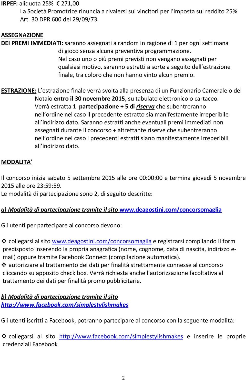 Nel caso uno o più premi previsti non vengano assegnati per qualsiasi motivo, saranno estratti a sorte a seguito dell estrazione finale, tra coloro che non hanno vinto alcun premio.