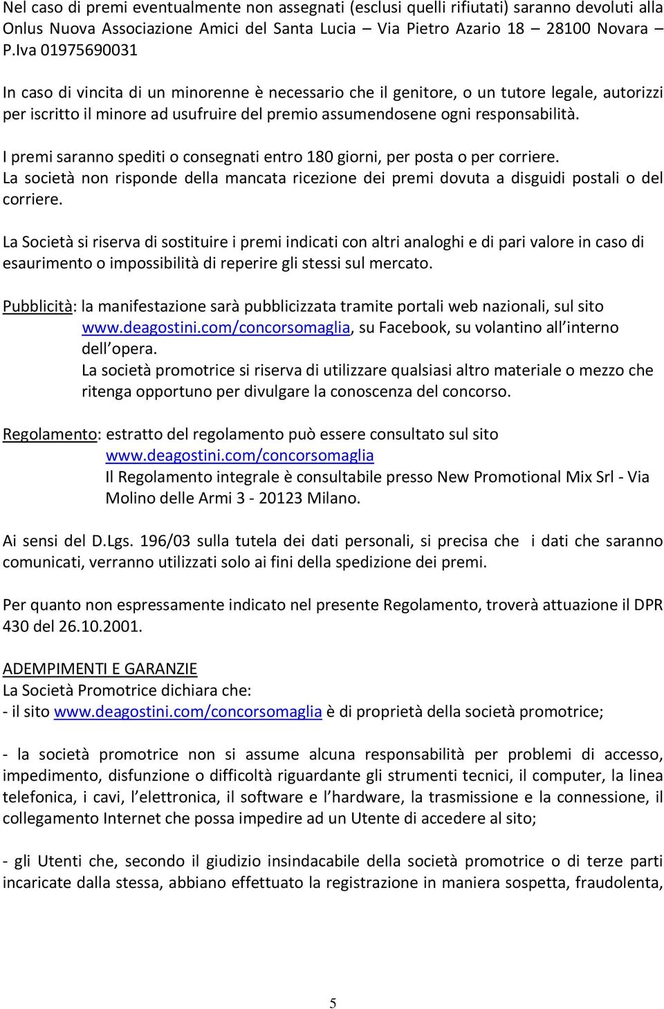 I premi saranno spediti o consegnati entro 180 giorni, per posta o per corriere. La società non risponde della mancata ricezione dei premi dovuta a disguidi postali o del corriere.