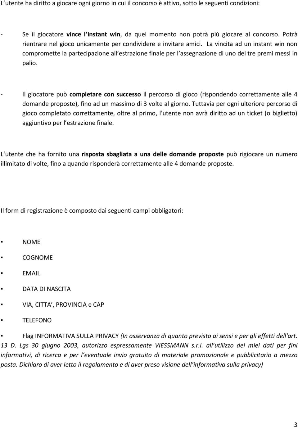 La vincita ad un instant win non compromette la partecipazione all estrazione finale per l assegnazione di uno dei tre premi messi in palio.