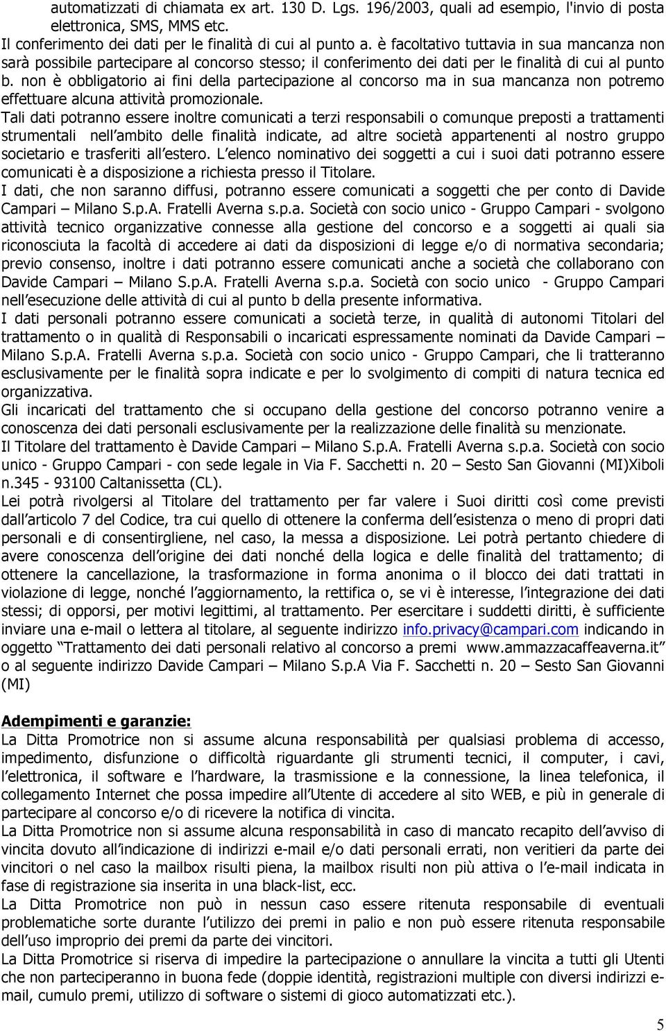 non è obbligatorio ai fini della partecipazione al concorso ma in sua mancanza non potremo effettuare alcuna attività promozionale.