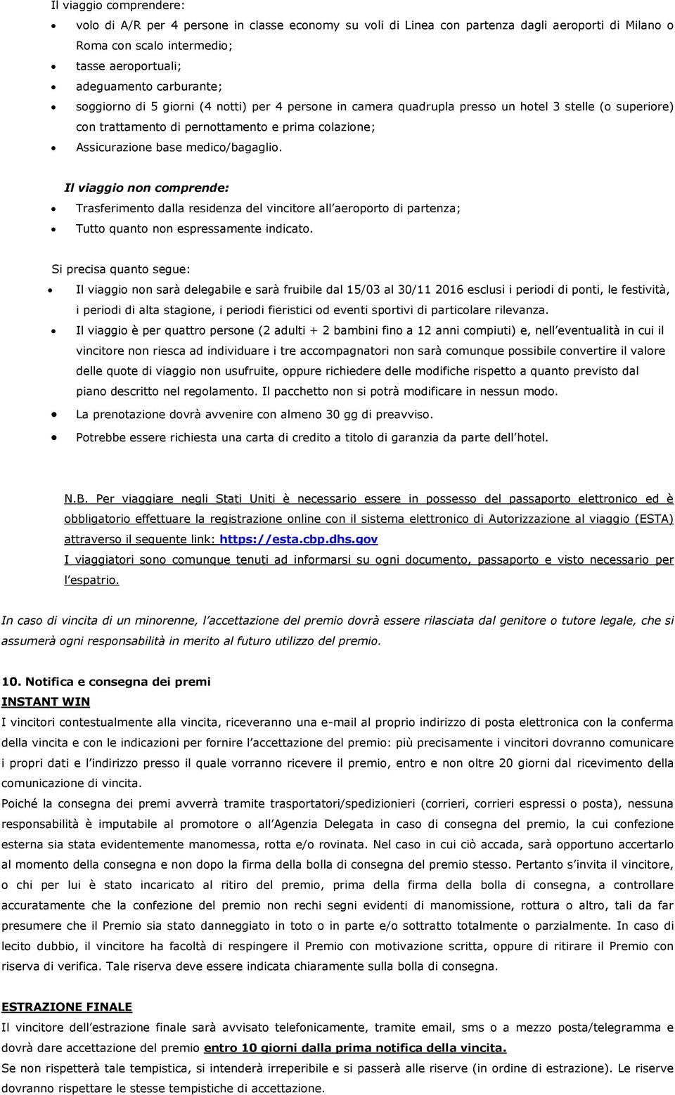 Il viaggio non comprende: Trasferimento dalla residenza del vincitore all aeroporto di partenza; Tutto quanto non espressamente indicato.