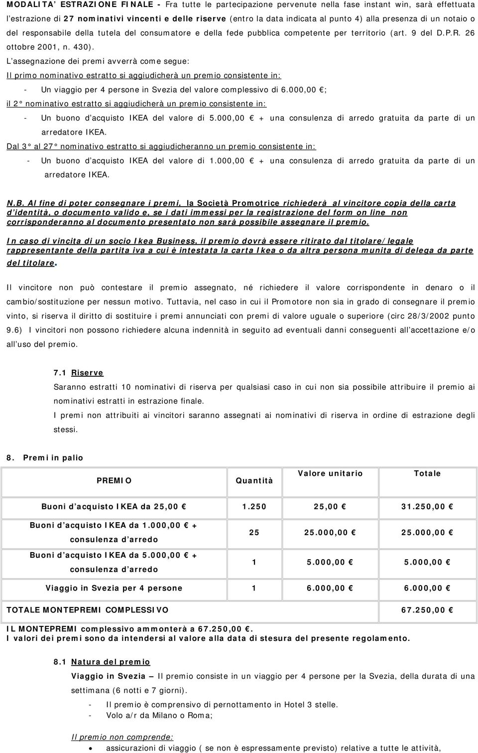 L assegnazione dei premi avverrà come segue: Il primo nominativo estratto si aggiudicherà un premio consistente in: - Un viaggio per 4 persone in Svezia del valore complessivo di 6.