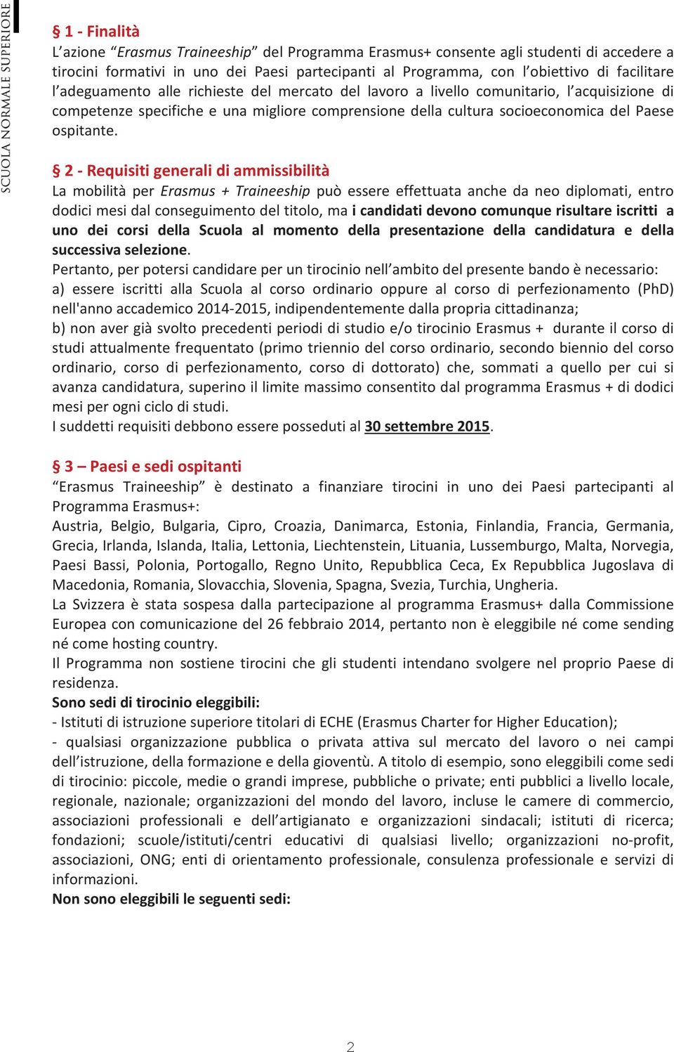 2 - Requisiti generali di ammissibilità La mobilità per Erasmus + Traineeship può essere effettuata anche da neo diplomati, entro dodici mesi dal conseguimento del titolo, ma i candidati devono