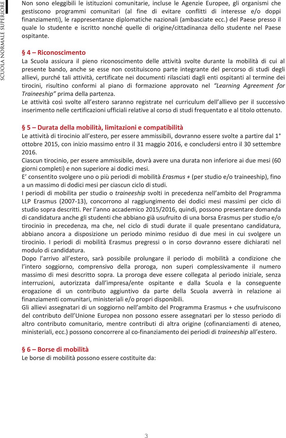 4 Riconoscimento La Scuola assicura il pieno riconoscimento delle attività svolte durante la mobilità di cui al presente bando, anche se esse non costituiscono parte integrante del percorso di studi