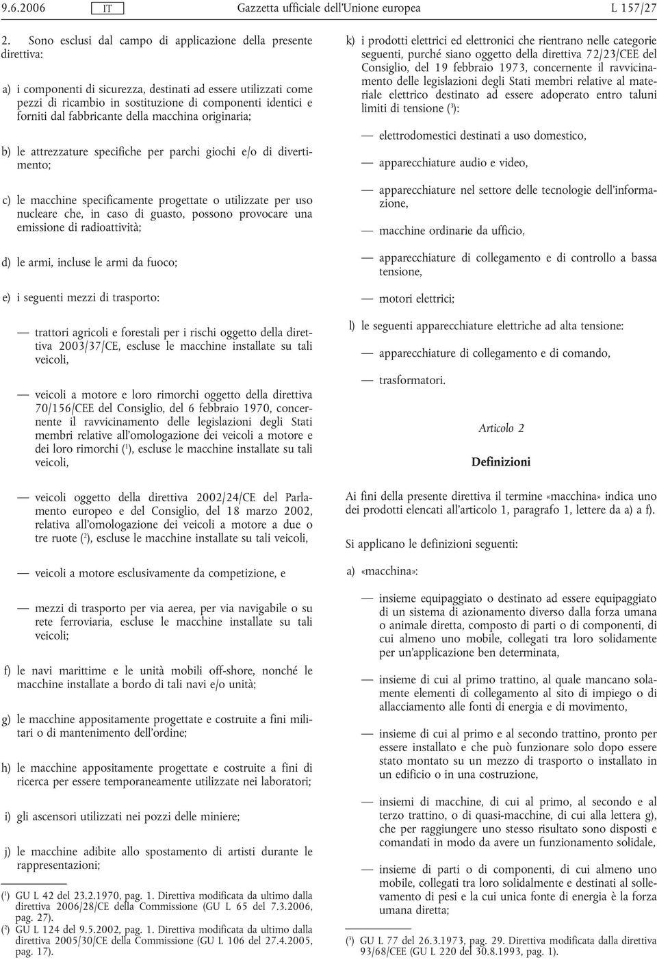 dal fabbricante della macchina originaria; b) le attrezzature specifiche per parchi giochi e/o di divertimento; c) le macchine specificamente progettate o utilizzate per uso nucleare che, in caso di