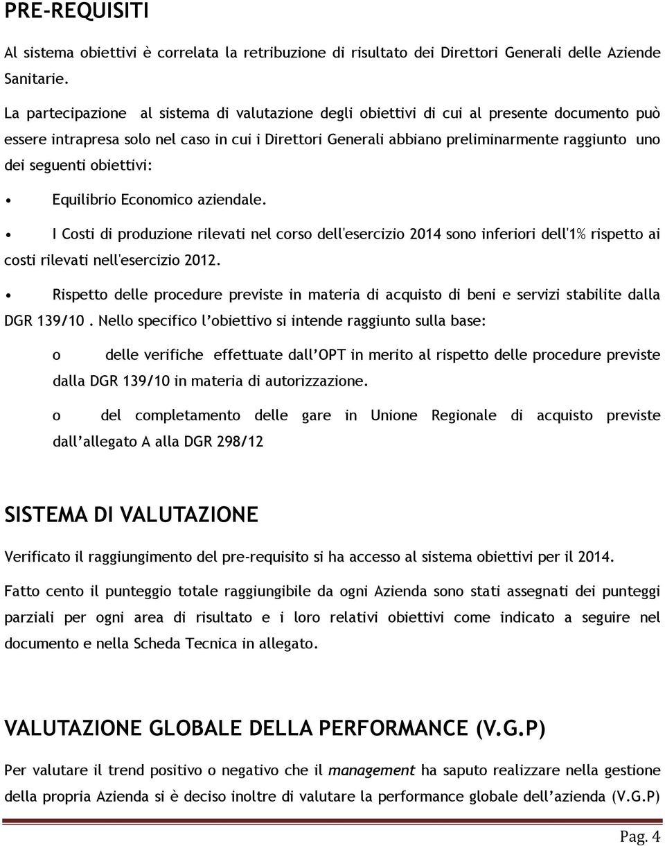 seguenti obiettivi: Equilibrio Economico aziendale. I Costi di produzione rilevati nel corso dell'esercizio 2014 sono inferiori dell'1% rispetto ai costi rilevati nell'esercizio 2012.