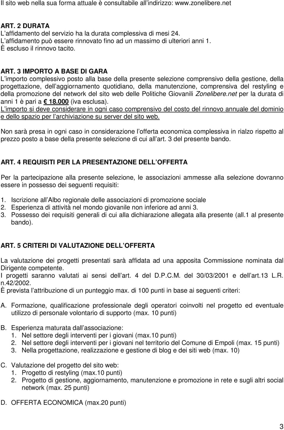 3 IMPORTO A BASE DI GARA L importo complessivo posto alla base della presente selezione comprensivo della gestione, della progettazione, dell aggiornamento quotidiano, della manutenzione, comprensiva