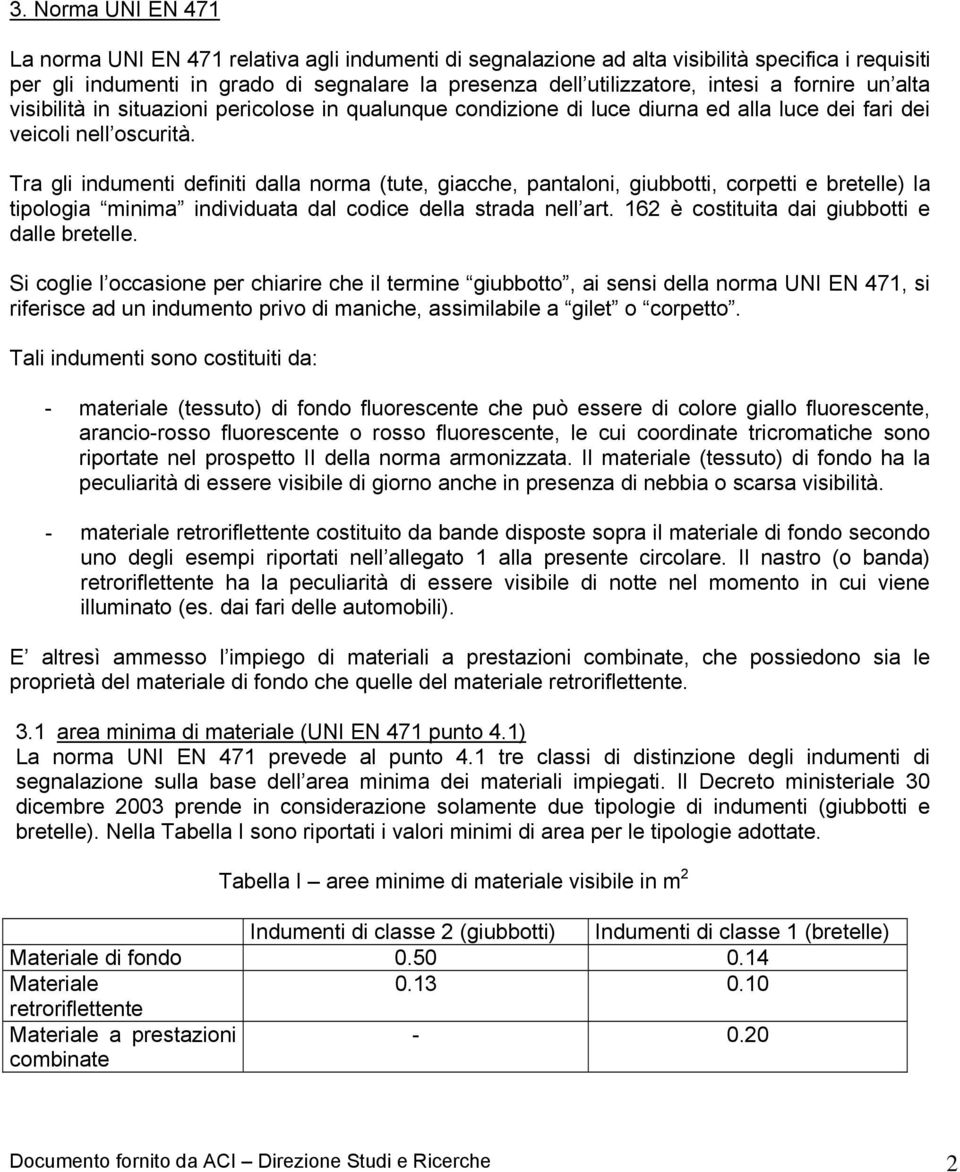 Tra gli indumenti definiti dalla norma (tute, giacche, pantaloni, giubbotti, corpetti e bretelle) la tipologia minima individuata dal codice della strada nell art.