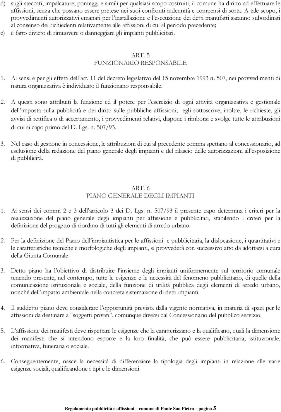 A tale scopo, i provvedimenti autorizzativi emanati per l installazione e l esecuzione dei detti manufatti saranno subordinati al consenso dei richiedenti relativamente alle affissioni di cui al