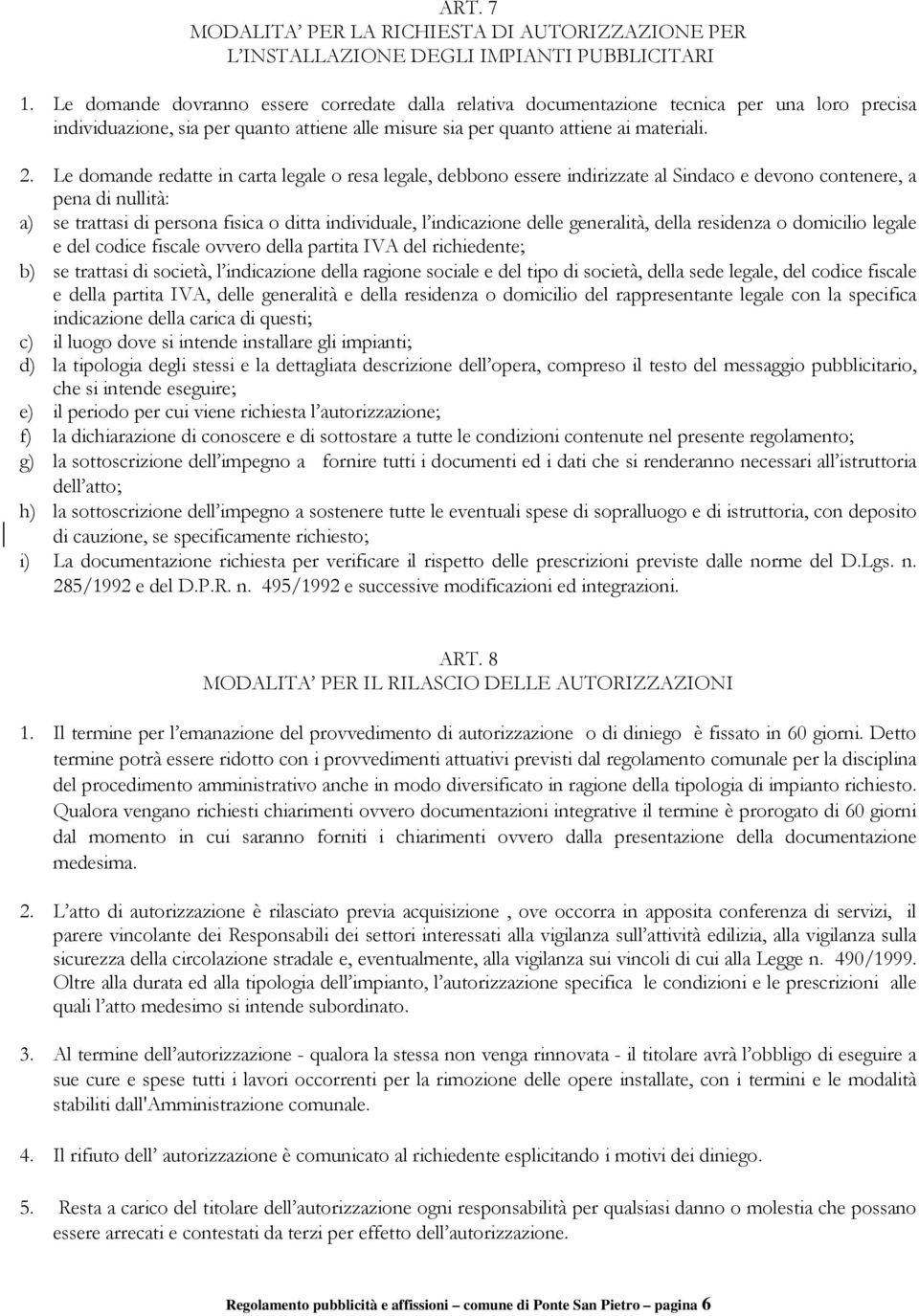 Le domande redatte in carta legale o resa legale, debbono essere indirizzate al Sindaco e devono contenere, a pena di nullità: a) se trattasi di persona fisica o ditta individuale, l indicazione