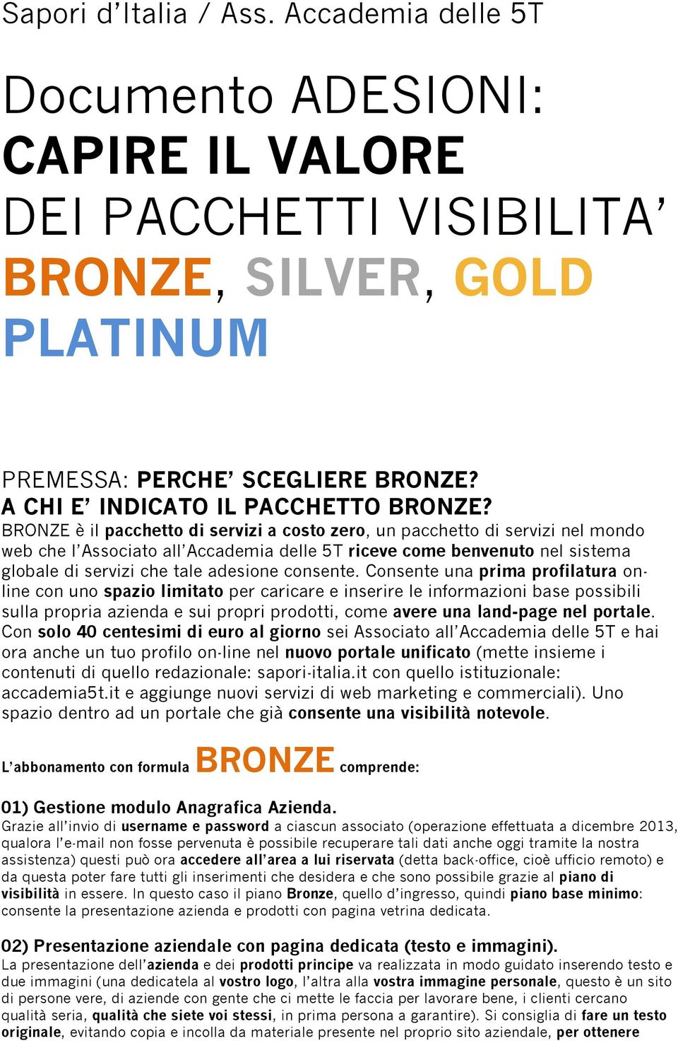 BRONZE è il pacchetto di servizi a costo zero, un pacchetto di servizi nel mondo web che l Associato all Accademia delle 5T riceve come benvenuto nel sistema globale di servizi che tale adesione