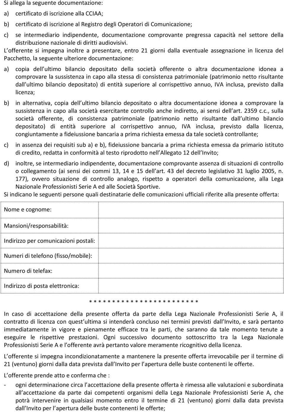 L offerente si impegna inoltre a presentare, entro 21 giorni dalla eventuale assegnazione in licenza del Pacchetto, la seguente ulteriore documentazione: a) copia dell ultimo bilancio depositato