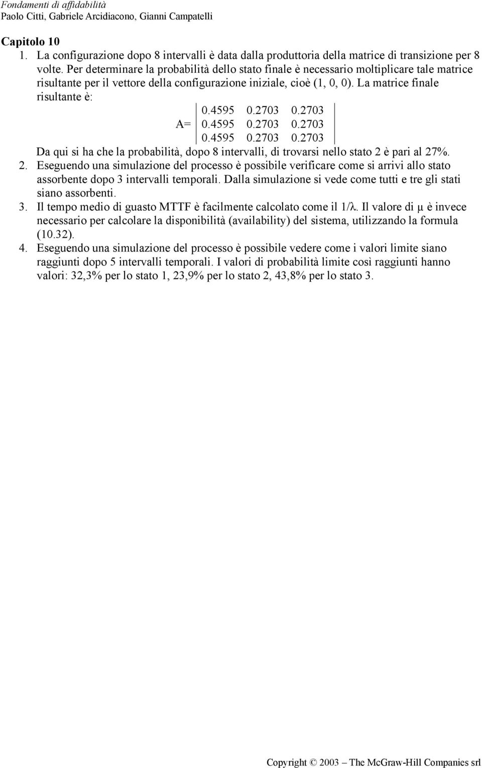 4595 0.2703 0.2703 0.4595 0.2703 0.2703 0.4595 0.2703 0.2703 Da qui si ha che la probabilità, dopo 8 intervalli, di trovarsi nello stato 2 