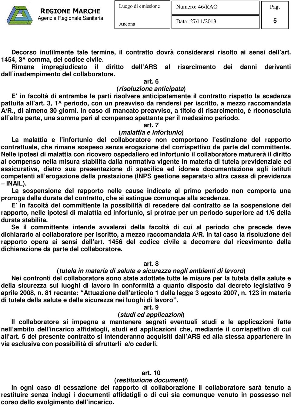 6 (risoluzione anticipata) E in facoltà di entrambe le parti risolvere anticipatamente il contratto rispetto la scadenza pattuita all art.