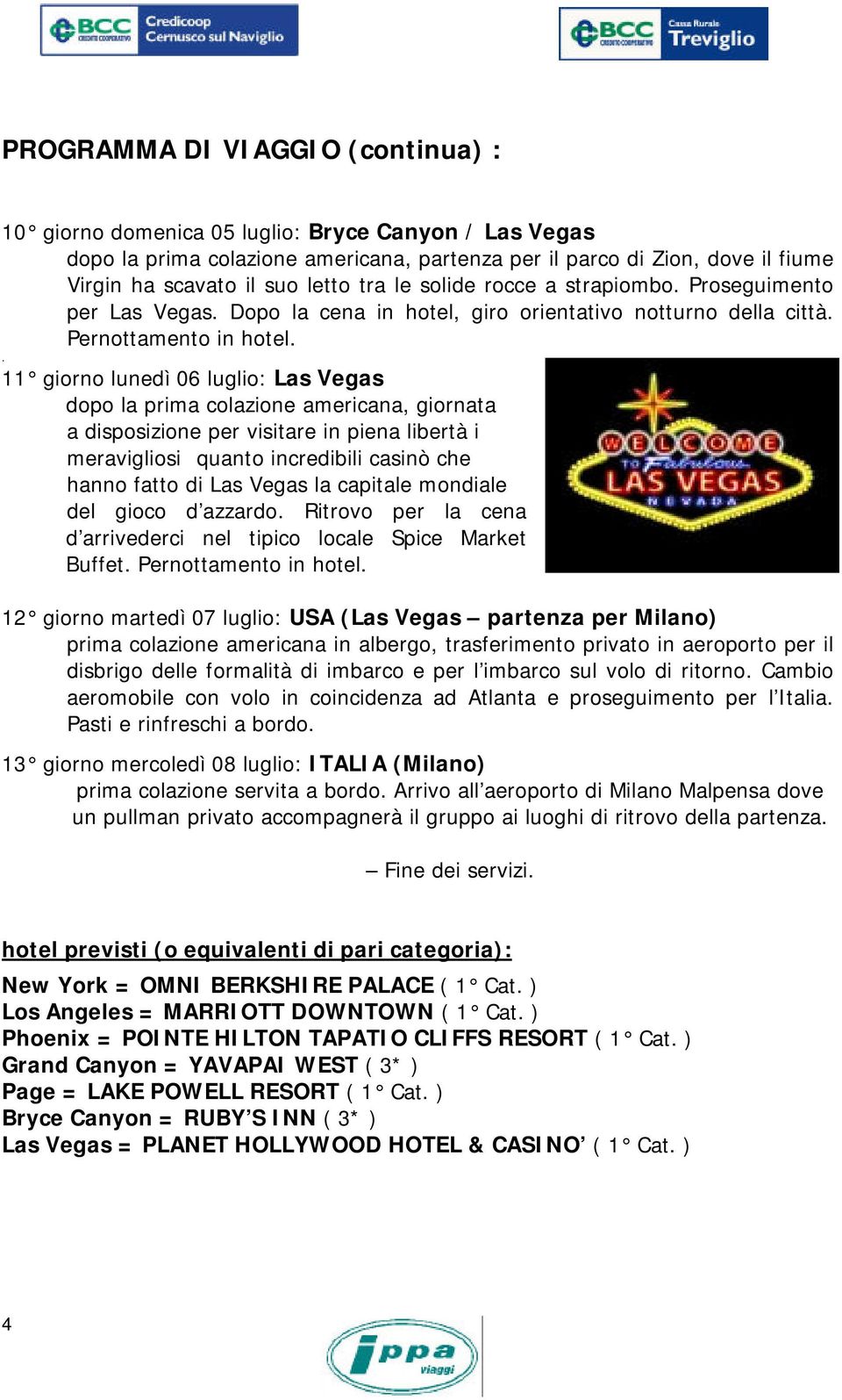 . 11 giorno lunedì 06 luglio: Las Vegas dopo la prima colazione americana, giornata a disposizione per visitare in piena libertà i meravigliosi quanto incredibili casinò che hanno fatto di Las Vegas