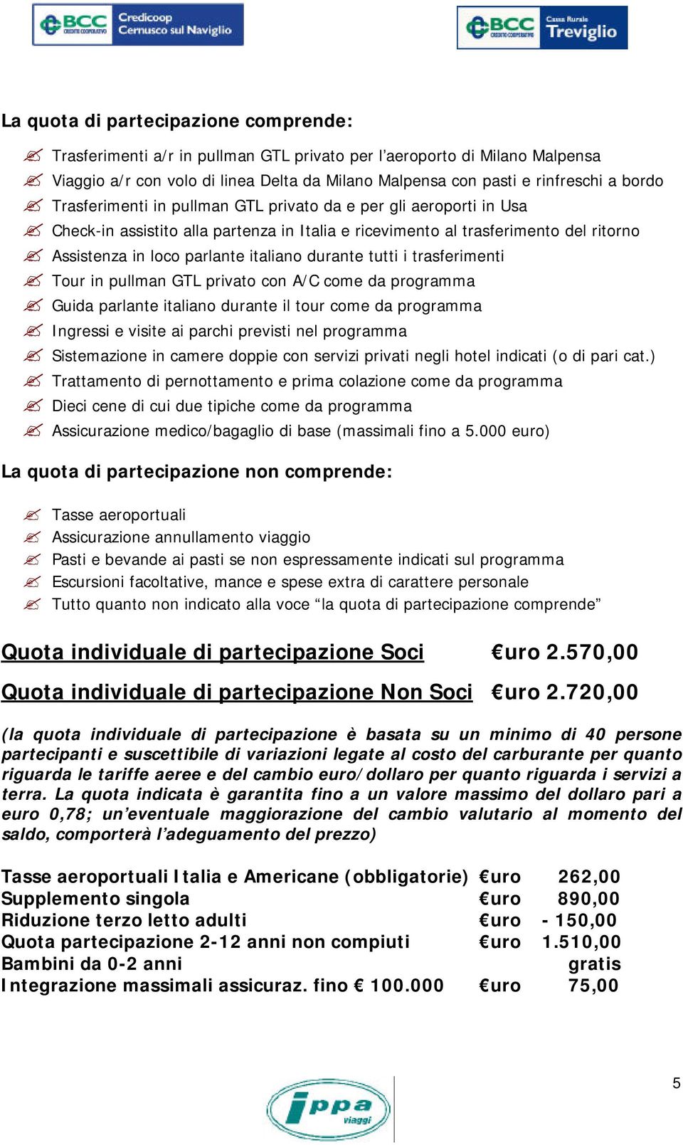 tutti i trasferimenti Tour in pullman GTL privato con A/C come da programma Guida parlante italiano durante il tour come da programma Ingressi e visite ai parchi previsti nel programma Sistemazione