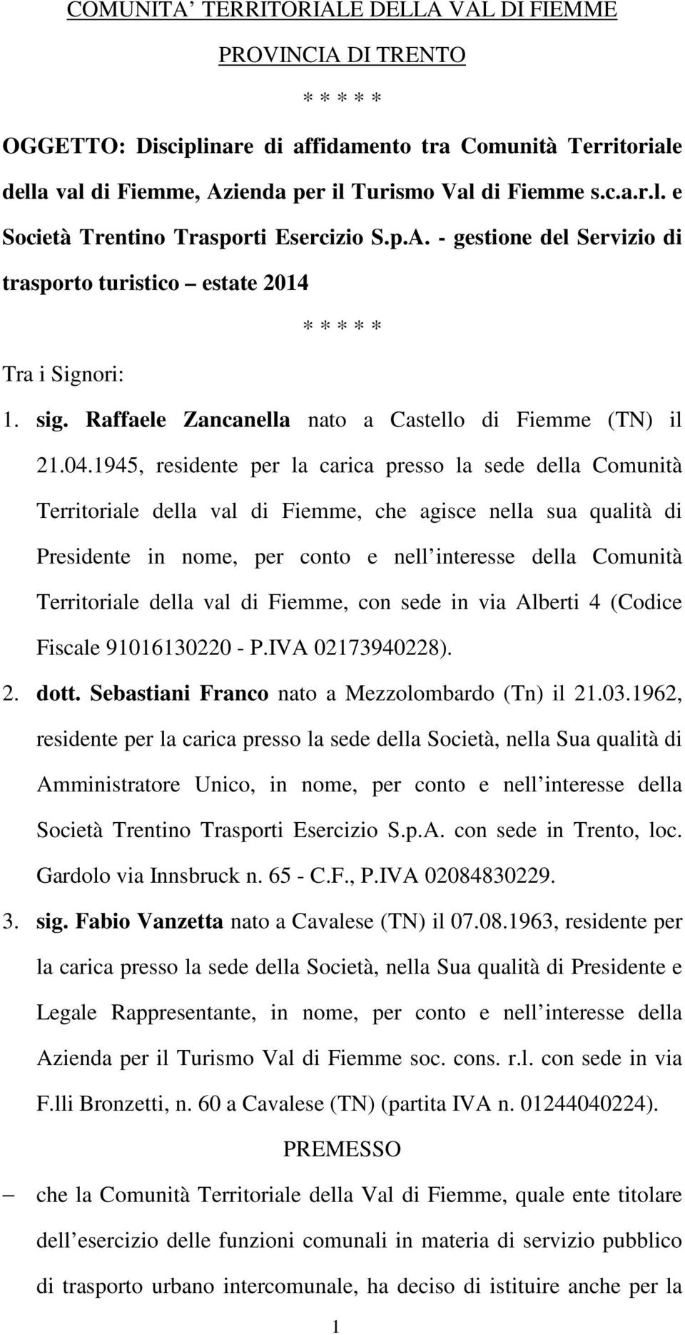 1945, residente per la carica presso la sede della Comunità Territoriale della val di Fiemme, che agisce nella sua qualità di Presidente in nome, per conto e nell interesse della Comunità