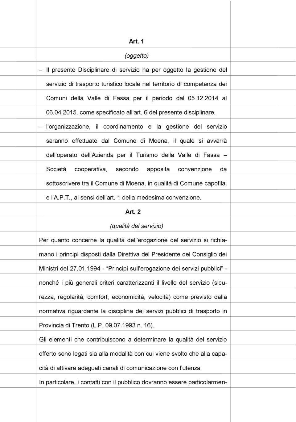 l organizzazione, il coordinamento e la gestione del servizio saranno effettuate dal Comune di Moena, il quale si avvarrà dell operato dell Azienda per il Turismo della Valle di Fassa Società