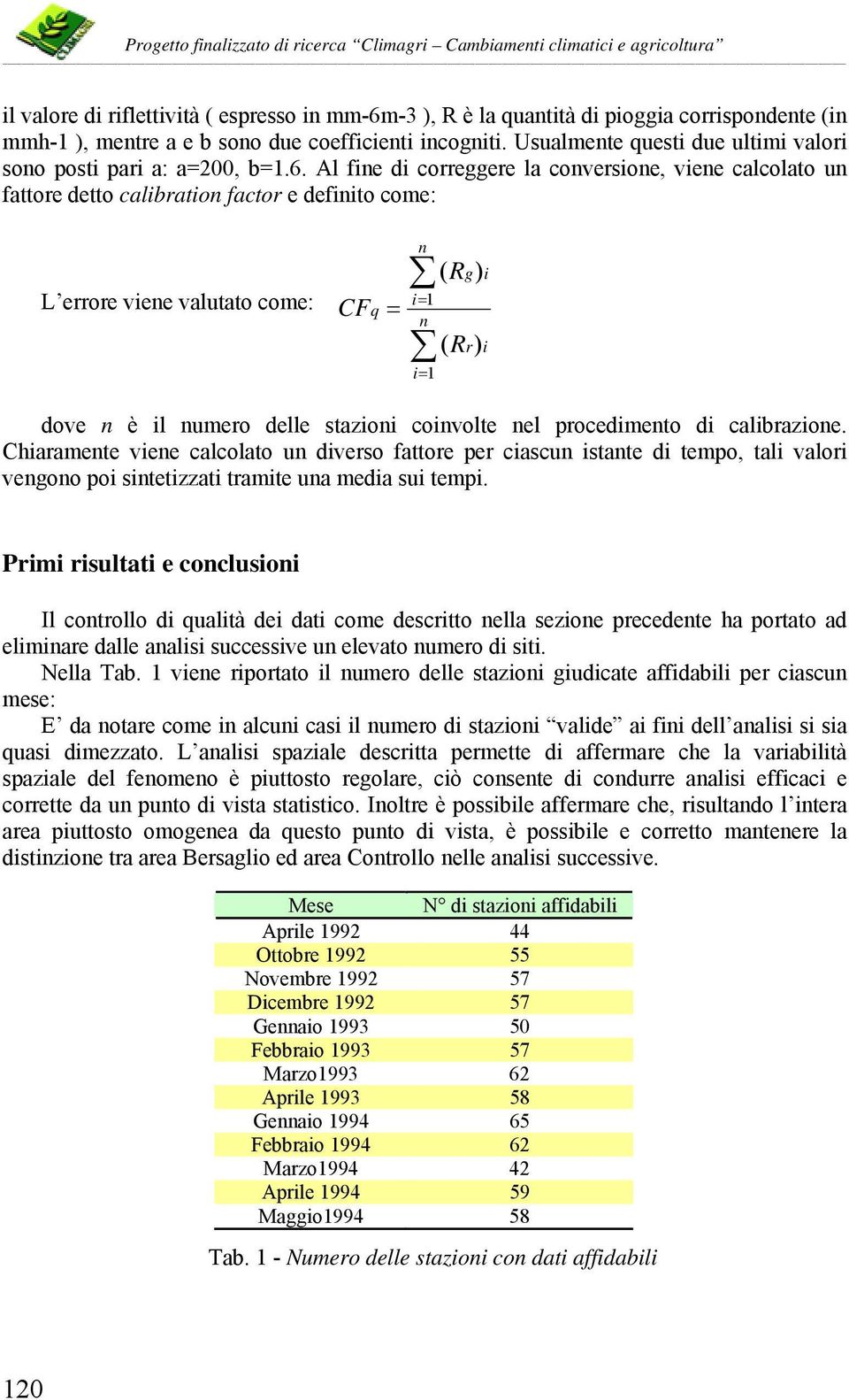 Al fine di correggere la conversione, viene calcolato un fattore detto calibration factor e definito come: L errore viene valutato come: CF n i= 1 q = n i= 1 ( Rg) i ( Rr) i dove n è il numero delle