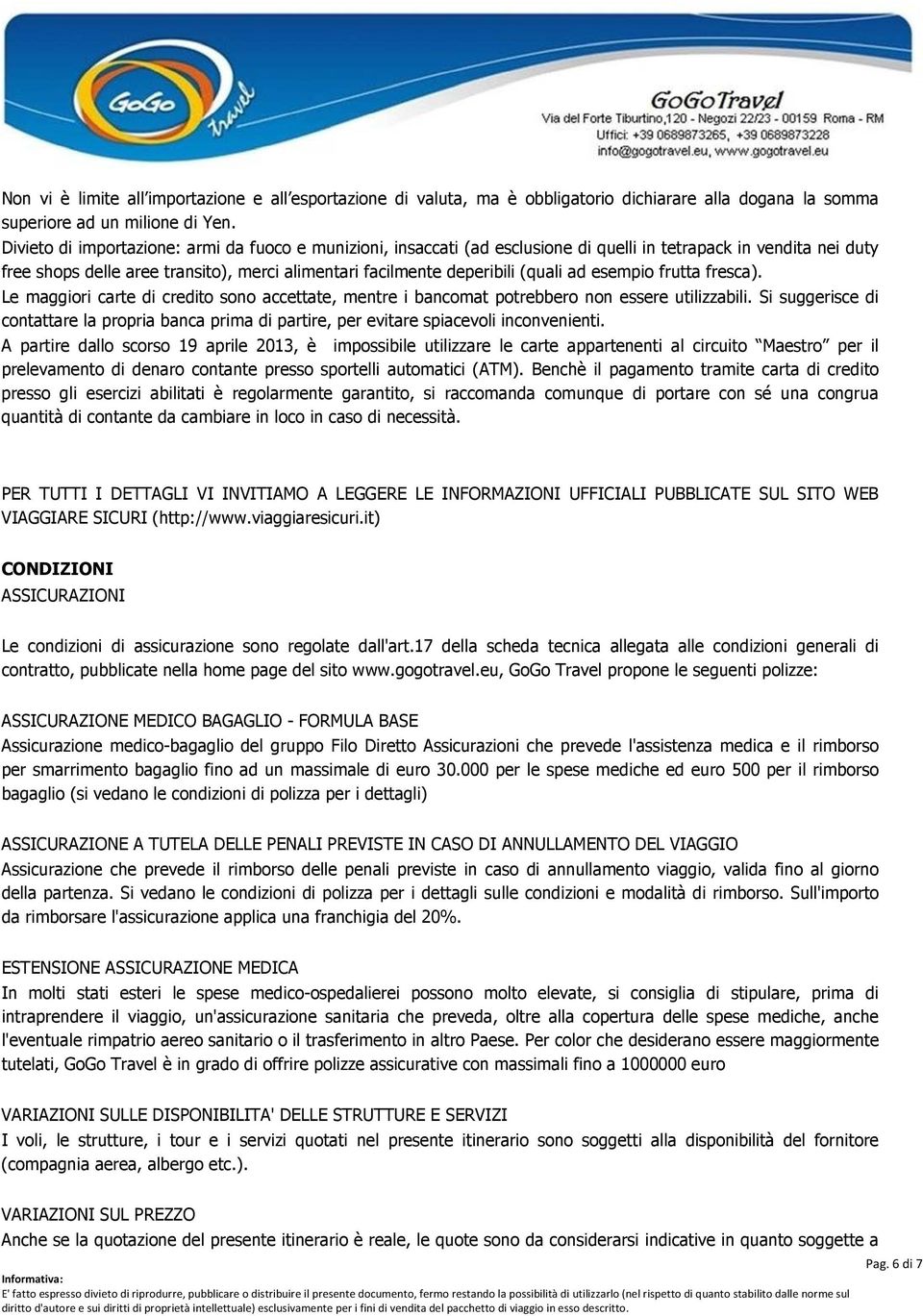 ad esempio frutta fresca). Le maggiori carte di credito sono accettate, mentre i bancomat potrebbero non essere utilizzabili.