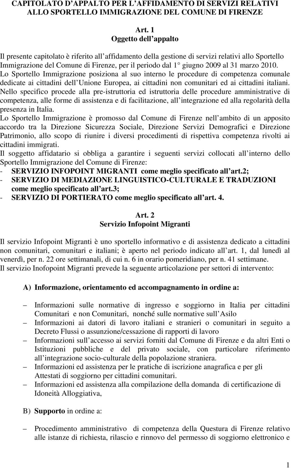 marzo 2010. Lo Sportello Immigrazione posiziona al suo interno le procedure di competenza comunale dedicate ai cittadini dell Unione Europea, ai cittadini non comunitari ed ai cittadini italiani.