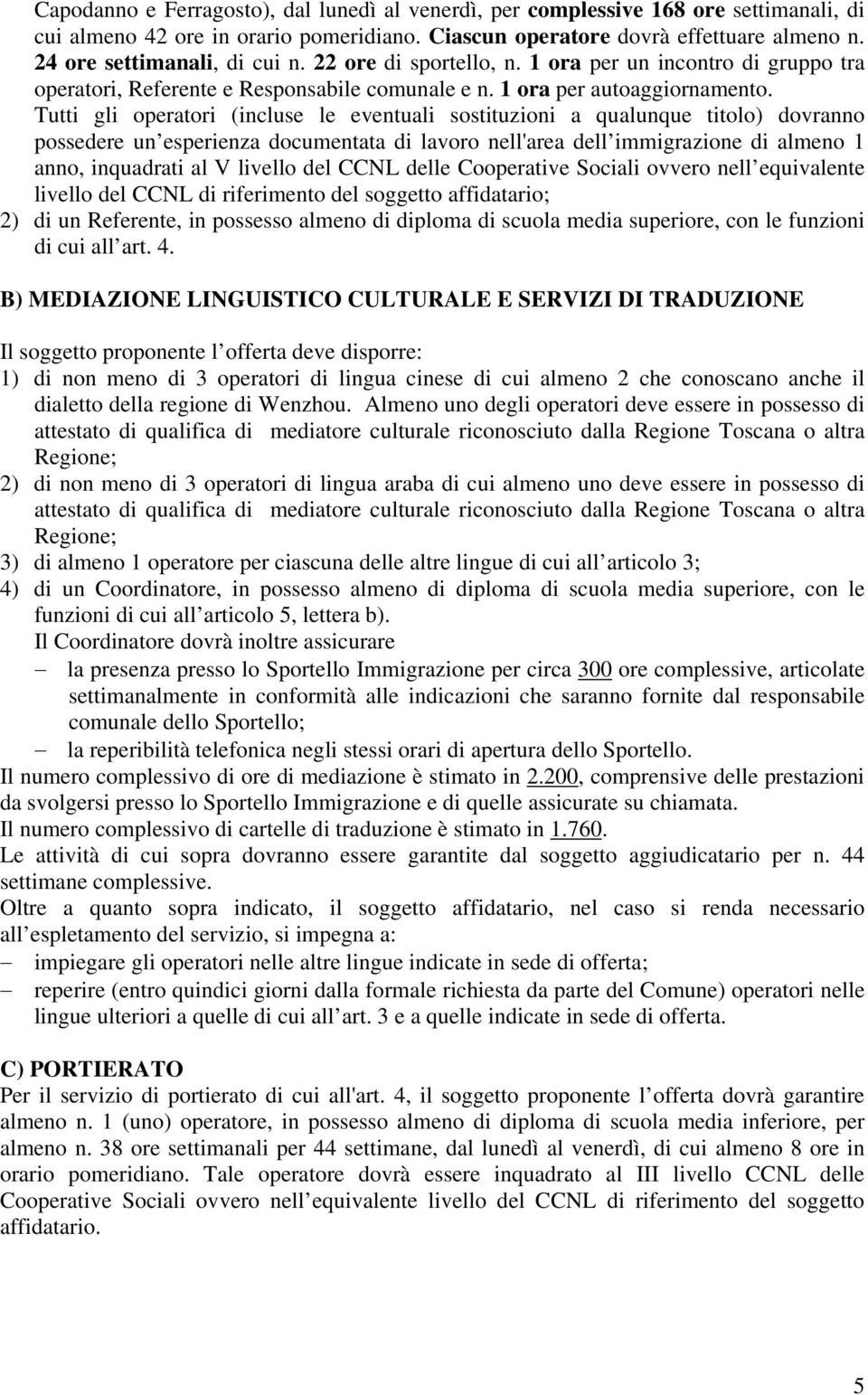 Tutti gli operatori (incluse le eventuali sostituzioni a qualunque titolo) dovranno possedere un esperienza documentata di lavoro nell'area dell immigrazione di almeno 1 anno, inquadrati al V livello