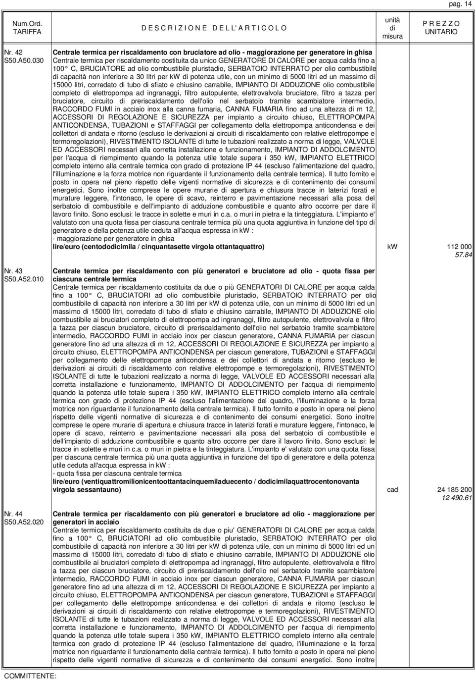 020 Centrale termica per riscaldamento con bruciatore ad olio - maggiorazione per generatore in ghisa Centrale termica per riscaldamento costituita da unico GENERATORE DI CALORE per acqua calda fino