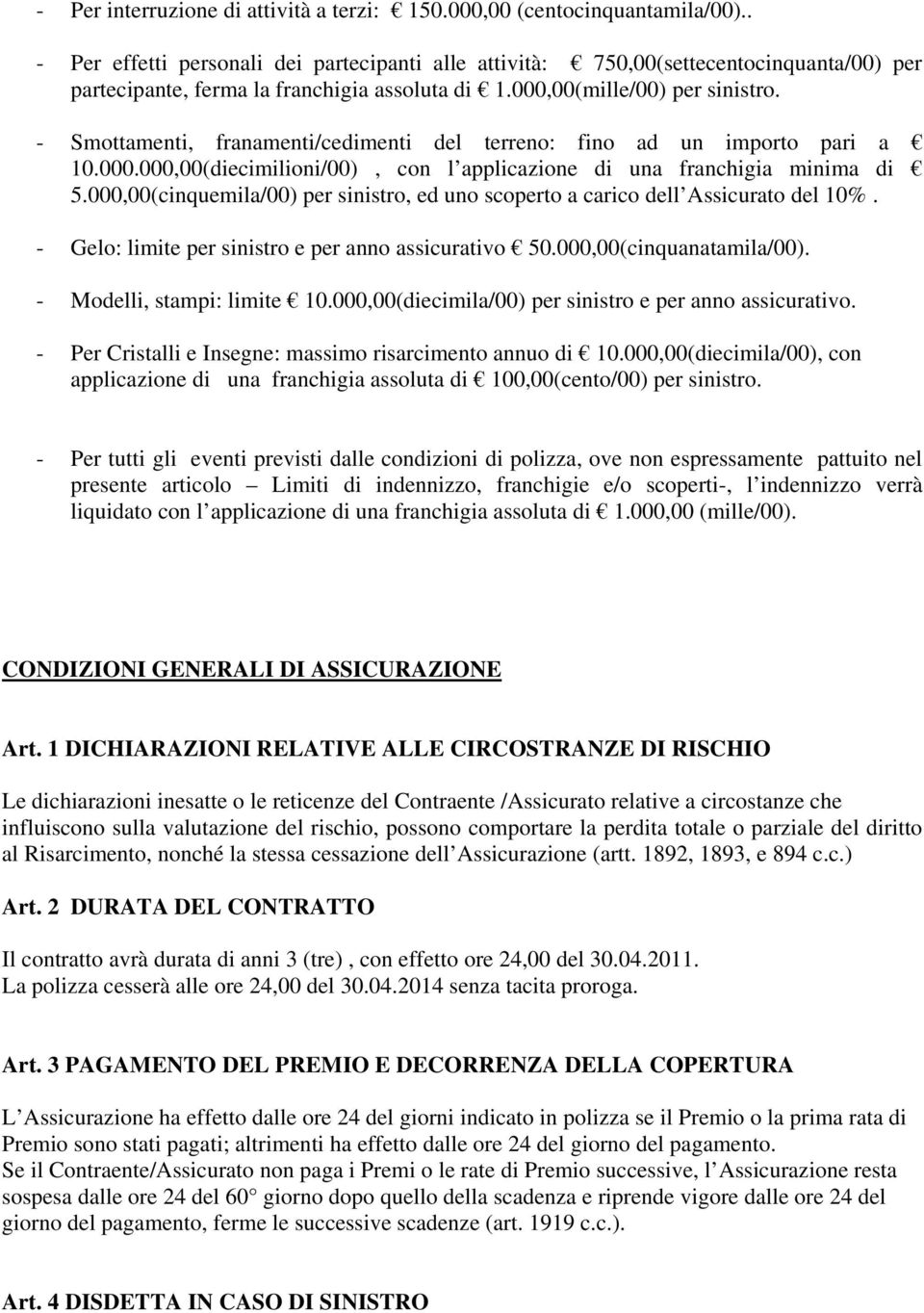 - Smottamenti, franamenti/cedimenti del terreno: fino ad un importo pari a 10.000.000,00(diecimilioni/00), con l applicazione di una franchigia minima di 5.