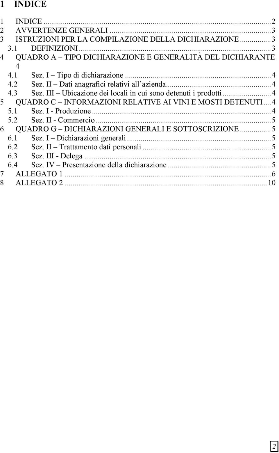 III Ubicazione dei locali in cui sono detenuti i prodotti...4 5 QUADRO C INFORMAZIONI RELATIVE AI VINI E MOSTI DETENUTI...4 5.1 Sez. I - Produzione...4 5.2 Sez. II - Commercio.