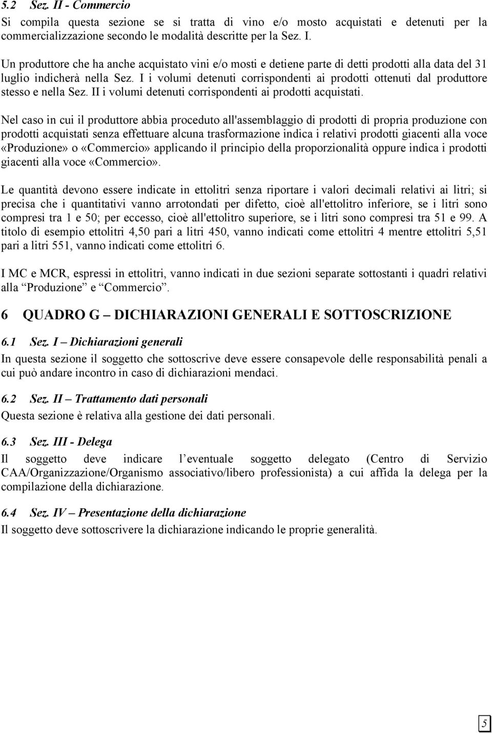 Nel caso in cui il produttore abbia proceduto all'assemblaggio di prodotti di propria produzione con prodotti acquistati senza effettuare alcuna trasformazione indica i relativi prodotti giacenti