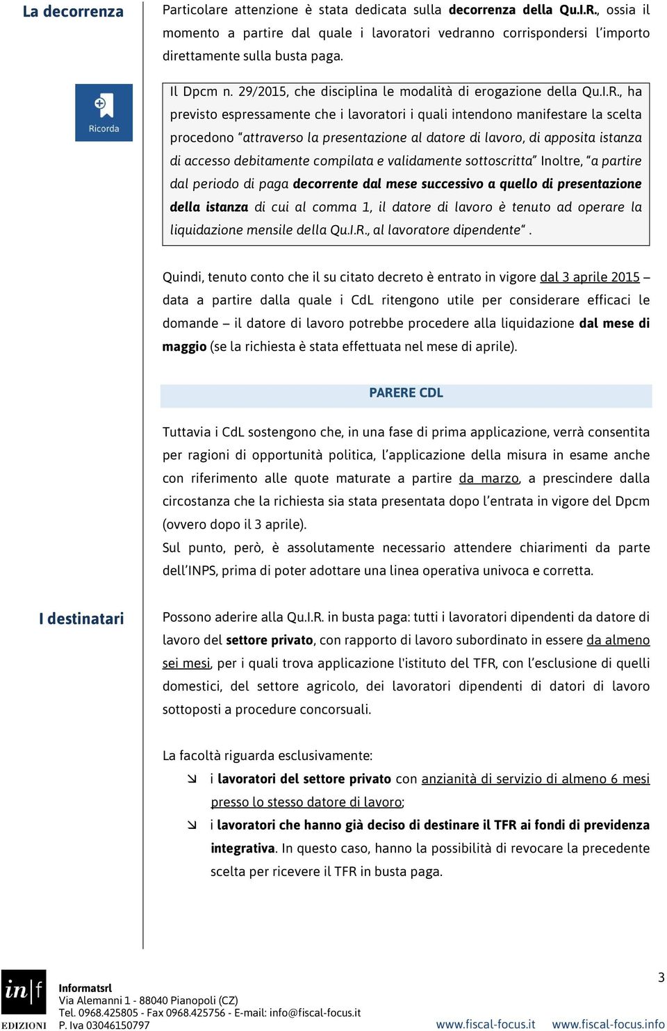 , ha previsto espressamente che i lavoratori i quali intendono manifestare la scelta procedono attraverso la presentazione al datore di lavoro, di apposita istanza di accesso debitamente compilata e