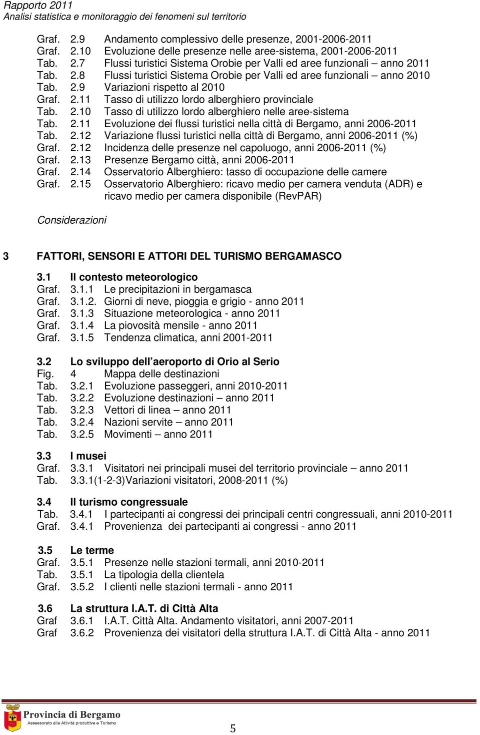 2.11 Evoluzione dei flussi turistici nella città di Bergamo, anni 2006-2011 Tab. 2.12 Variazione flussi turistici nella città di Bergamo, anni 2006-2011 (%) Graf. 2.12 Incidenza delle presenze nel capoluogo, anni 2006-2011 (%) Graf.