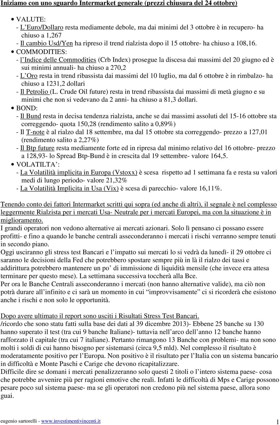 COMMODITIES: - l Indice delle Commodities (Crb Index) prosegue la discesa dai massimi del 20 giugno ed è sui minimi annuali- ha chiuso a 270,2 - L Oro resta in trend ribassista dai massimi del 10