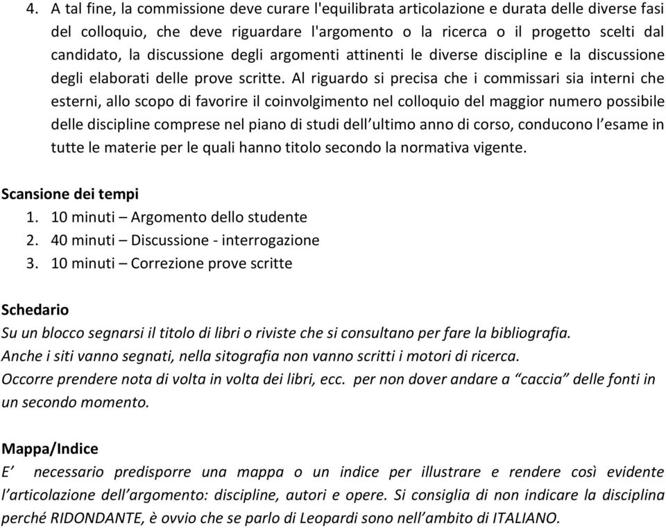 Al riguardo si precisa che i commissari sia interni che esterni, allo scopo di favorire il coinvolgimento nel colloquio del maggior numero possibile delle discipline comprese nel piano di studi dell